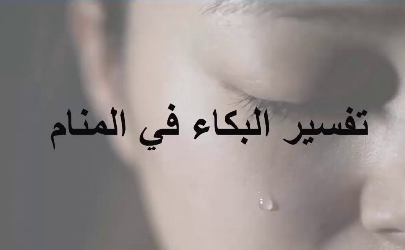 تفسير حلم البكاء الشديد بحرقة للرجل والمتزوجة والعزباء