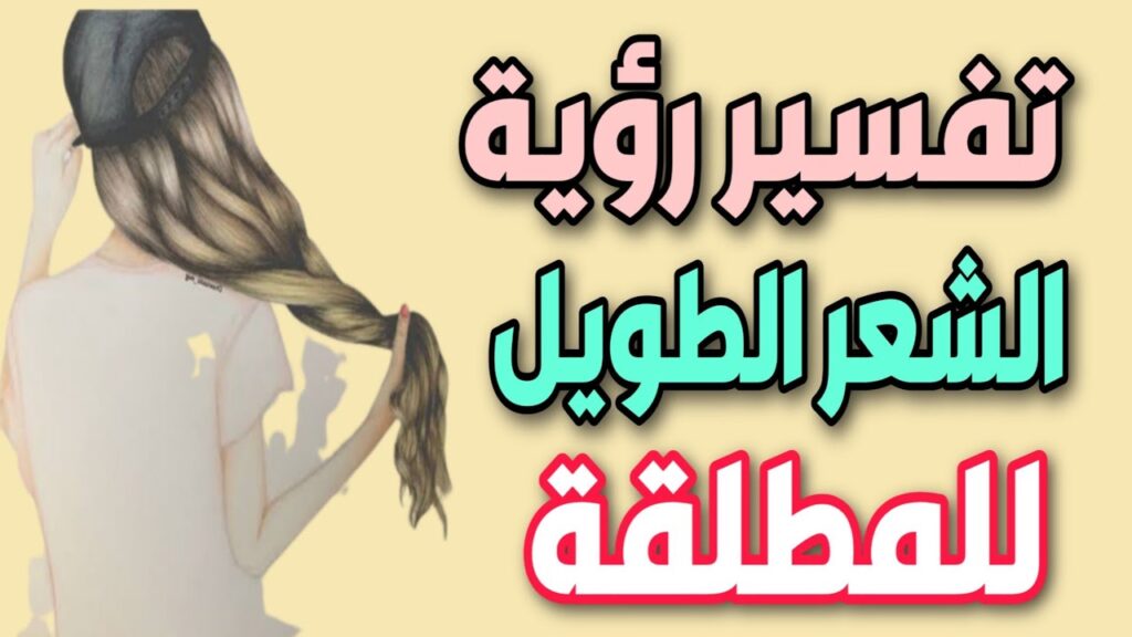 تفسير حلم الشعر الطويل للمتزوجه لابن سيرين وابن شاهين والنابلسي
