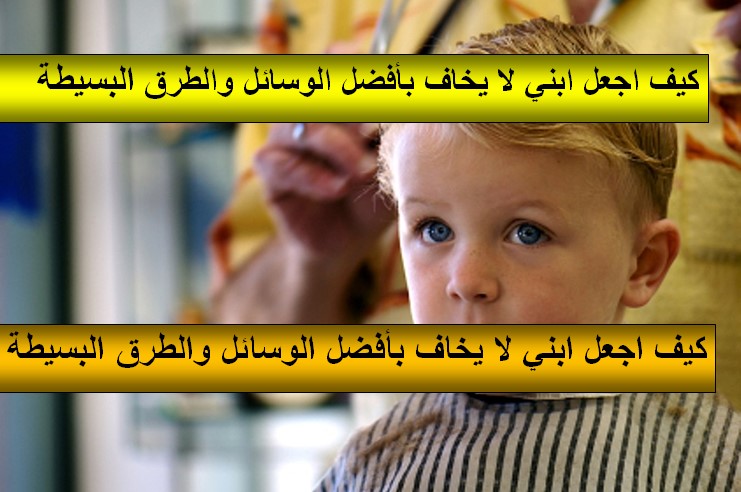 كيف اجعل ابني لا يخاف بأفضل الوسائل والطرق البسيطة